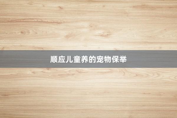 顺应儿童养的宠物保举