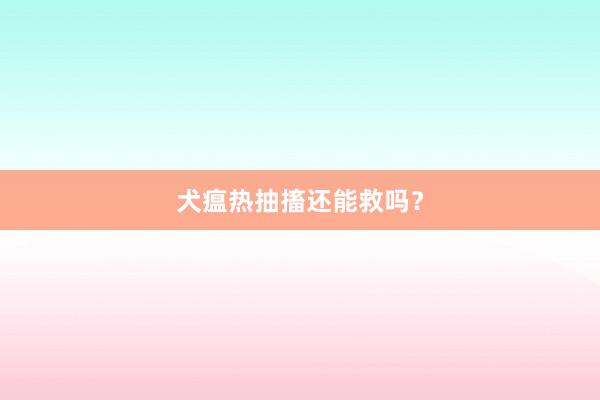 犬瘟热抽搐还能救吗？
